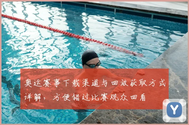 奥运赛事下载渠道与回放获取方式详解，方便错过比赛观众回看