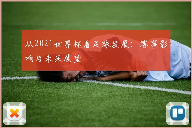 从2021世界杯看足球发展：赛事影响与未来展望