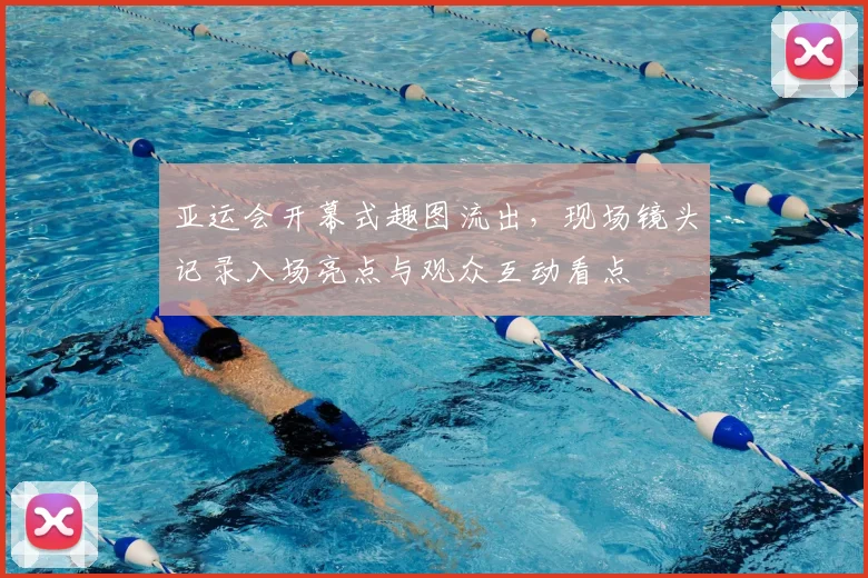 亚运会开幕式趣图流出，现场镜头记录入场亮点与观众互动看点