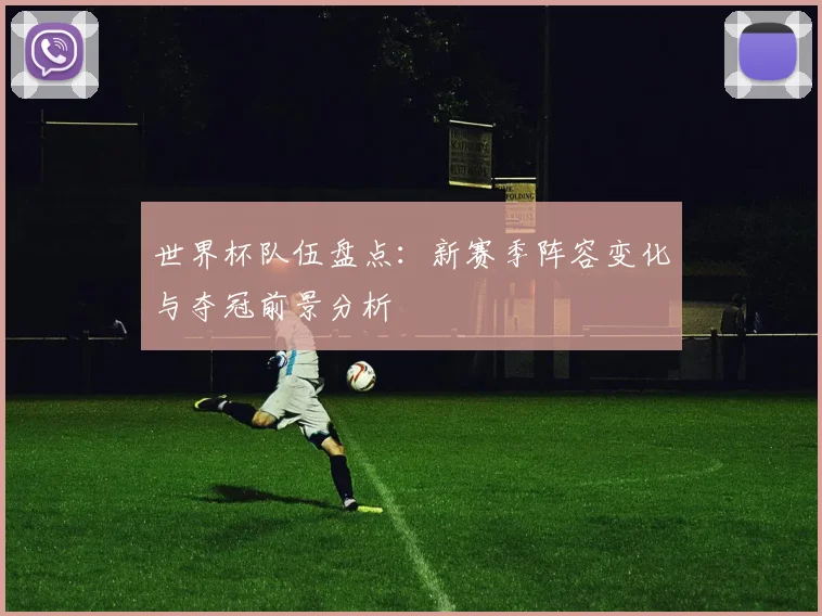 世界杯队伍盘点：新赛季阵容变化与夺冠前景分析
