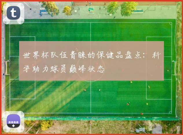 世界杯队伍青睐的保健品盘点：科学助力球员巅峰状态