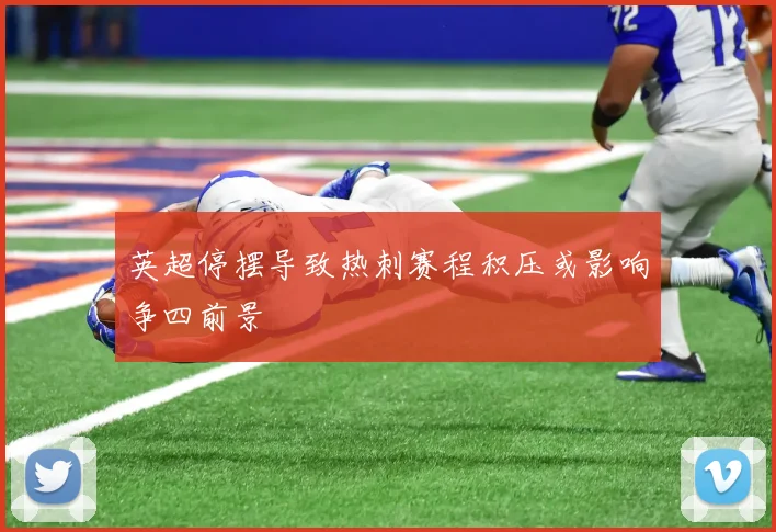 英超停摆导致热刺赛程积压或影响争四前景