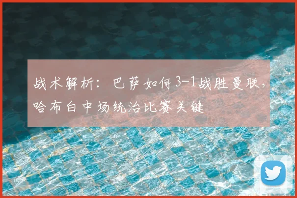 战术解析：巴萨如何3-1战胜曼联，哈布白中场统治比赛关键
