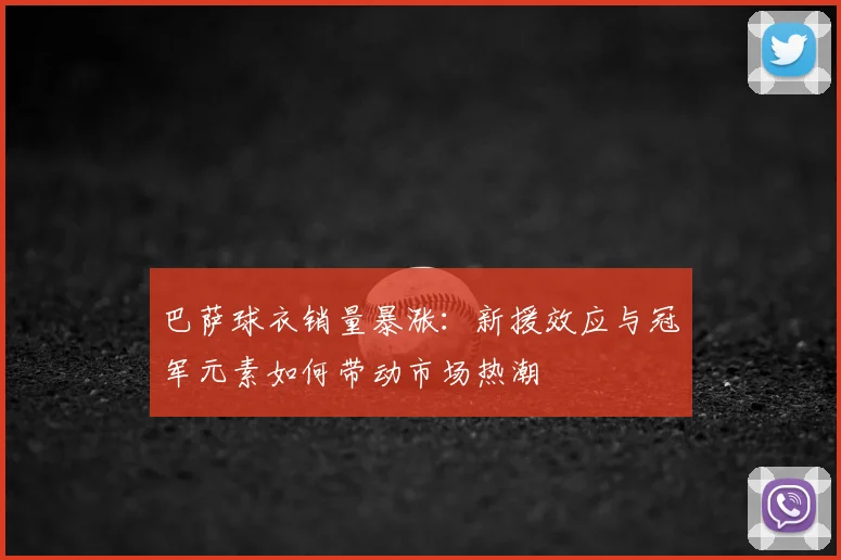 巴萨球衣销量暴涨：新援效应与冠军元素如何带动市场热潮
